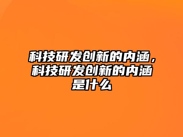 科技研發(fā)創(chuàng)新的內涵，科技研發(fā)創(chuàng)新的內涵是什么