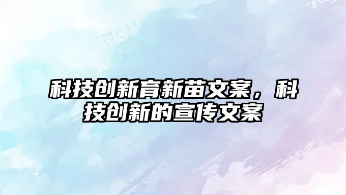 科技創(chuàng)新育新苗文案，科技創(chuàng)新的宣傳文案