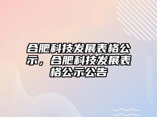 合肥科技發(fā)展表格公示，合肥科技發(fā)展表格公示公告