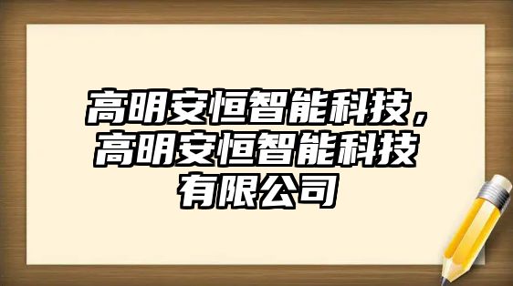 高明安恒智能科技，高明安恒智能科技有限公司