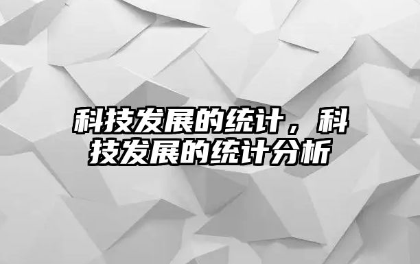 科技發(fā)展的統(tǒng)計(jì)，科技發(fā)展的統(tǒng)計(jì)分析