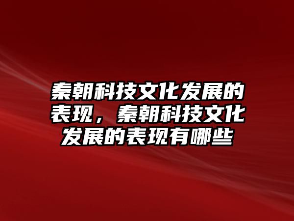 秦朝科技文化發(fā)展的表現(xiàn)，秦朝科技文化發(fā)展的表現(xiàn)有哪些