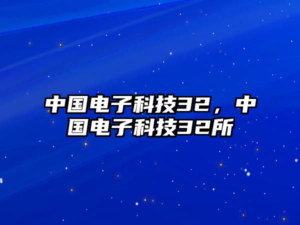 中國(guó)電子科技32，中國(guó)電子科技32所