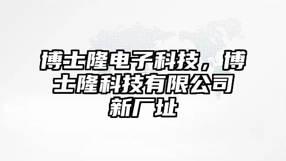 博士隆電子科技，博士隆科技有限公司新廠址