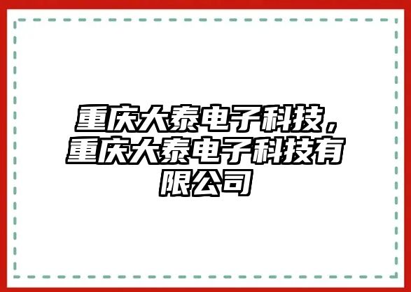 重慶大泰電子科技，重慶大泰電子科技有限公司