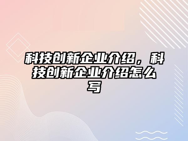 科技創(chuàng)新企業(yè)介紹，科技創(chuàng)新企業(yè)介紹怎么寫