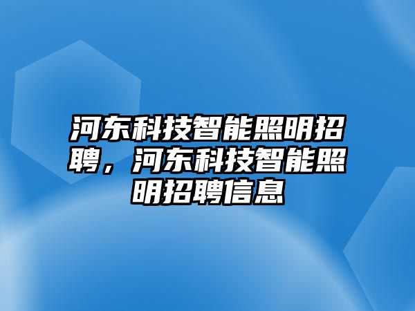 河東科技智能照明招聘，河東科技智能照明招聘信息