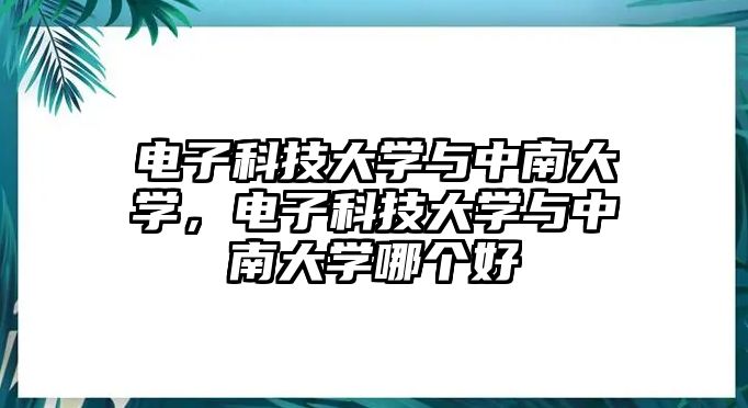 電子科技大學(xué)與中南大學(xué)，電子科技大學(xué)與中南大學(xué)哪個好