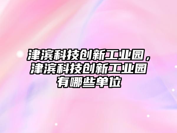 津?yàn)I科技創(chuàng)新工業(yè)園，津?yàn)I科技創(chuàng)新工業(yè)園有哪些單位