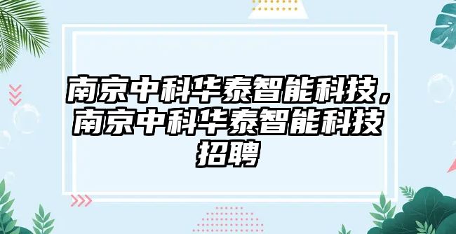 南京中科華泰智能科技，南京中科華泰智能科技招聘