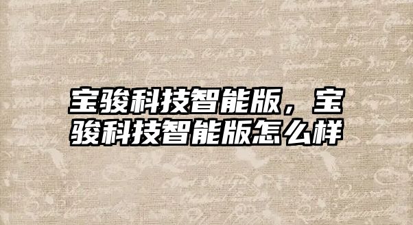 寶駿科技智能版，寶駿科技智能版怎么樣