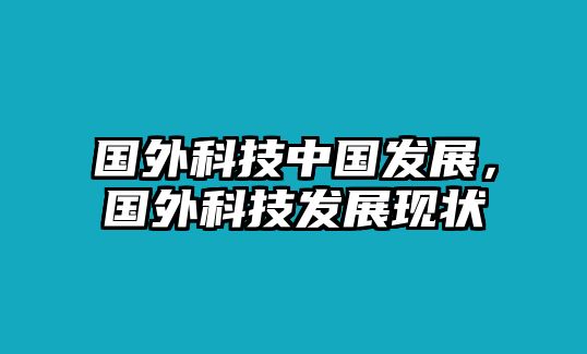 國外科技中國發(fā)展，國外科技發(fā)展現(xiàn)狀