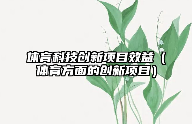 體育科技創(chuàng)新項目效益（體育方面的創(chuàng)新項目）