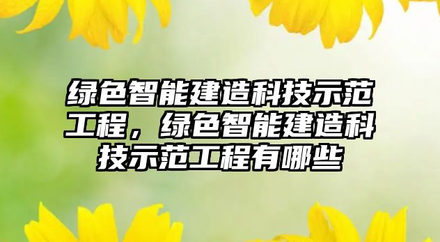 綠色智能建造科技示范工程，綠色智能建造科技示范工程有哪些