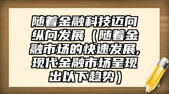 隨著金融科技邁向縱向發(fā)展（隨著金融市場的快速發(fā)展,現(xiàn)代金融市場呈現(xiàn)出以下趨勢）