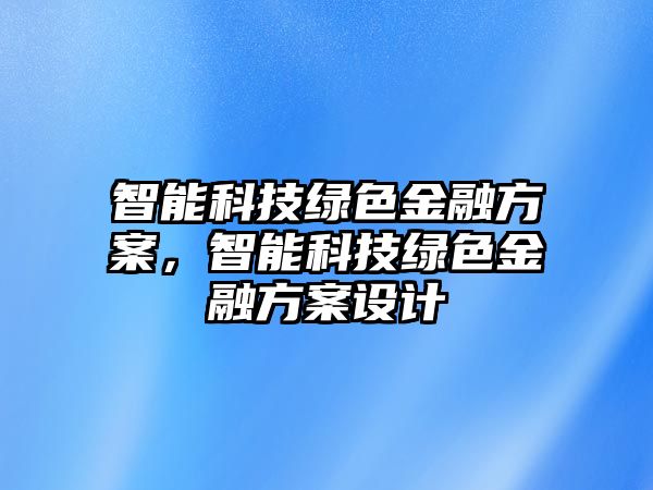 智能科技綠色金融方案，智能科技綠色金融方案設(shè)計(jì)