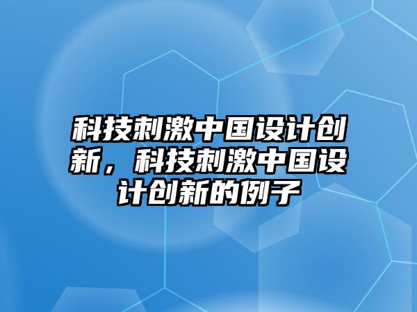 科技刺激中國(guó)設(shè)計(jì)創(chuàng)新，科技刺激中國(guó)設(shè)計(jì)創(chuàng)新的例子