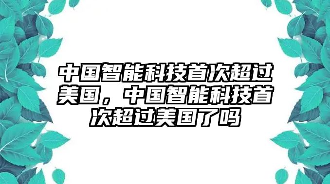 中國智能科技首次超過美國，中國智能科技首次超過美國了嗎