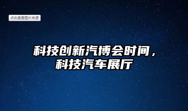 科技創(chuàng)新汽博會時間，科技汽車展廳