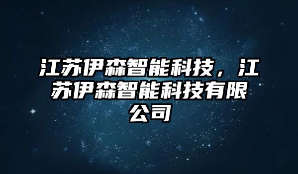 江蘇伊森智能科技，江蘇伊森智能科技有限公司