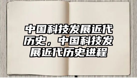 中國科技發(fā)展近代歷史，中國科技發(fā)展近代歷史進程