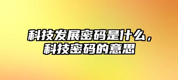 科技發(fā)展密碼是什么，科技密碼的意思