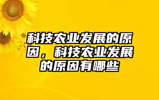 科技農(nóng)業(yè)發(fā)展的原因，科技農(nóng)業(yè)發(fā)展的原因有哪些