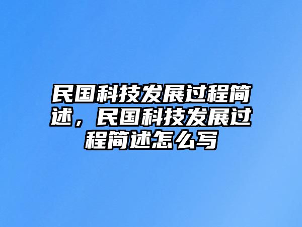 民國(guó)科技發(fā)展過(guò)程簡(jiǎn)述，民國(guó)科技發(fā)展過(guò)程簡(jiǎn)述怎么寫(xiě)