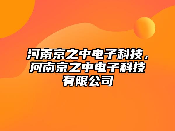 河南京之中電子科技，河南京之中電子科技有限公司