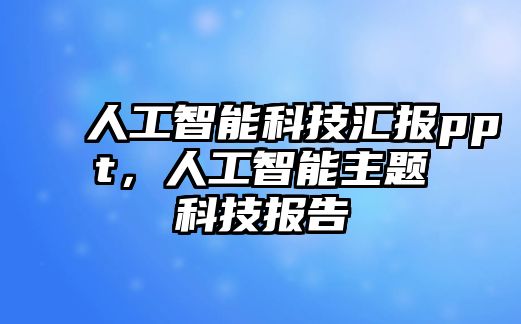 人工智能科技匯報ppt，人工智能主題科技報告