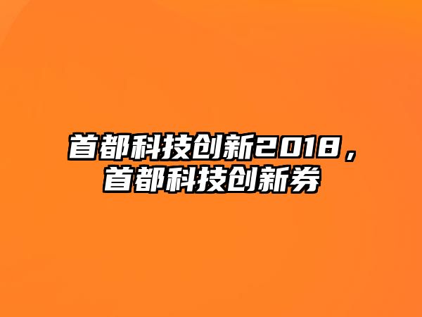 首都科技創(chuàng)新2018，首都科技創(chuàng)新券