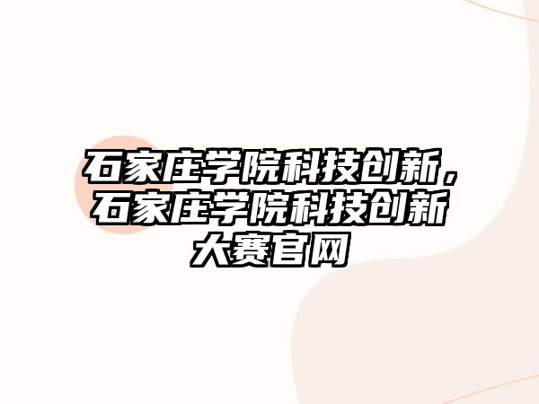 石家莊學院科技創(chuàng)新，石家莊學院科技創(chuàng)新大賽官網(wǎng)