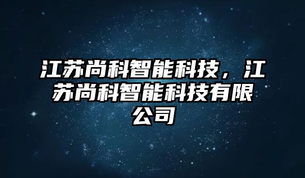 江蘇尚科智能科技，江蘇尚科智能科技有限公司