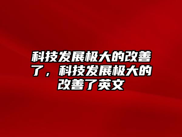 科技發(fā)展極大的改善了，科技發(fā)展極大的改善了英文