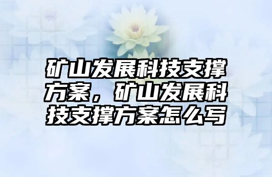 礦山發(fā)展科技支撐方案，礦山發(fā)展科技支撐方案怎么寫