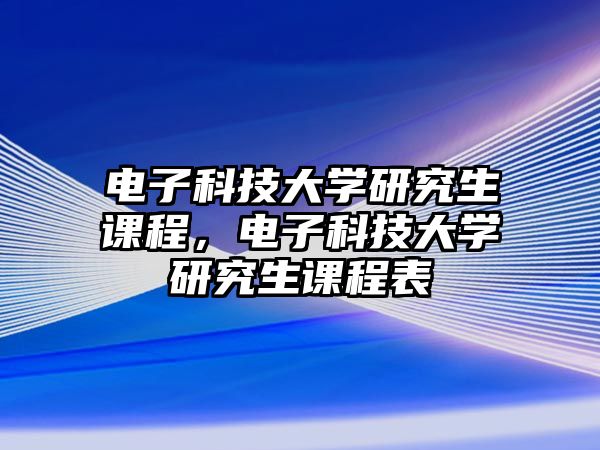 電子科技大學(xué)研究生課程，電子科技大學(xué)研究生課程表