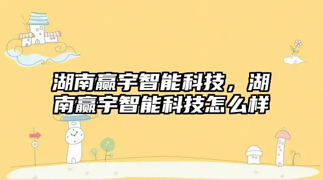 湖南贏宇智能科技，湖南贏宇智能科技怎么樣