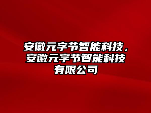 安徽元字節(jié)智能科技，安徽元字節(jié)智能科技有限公司