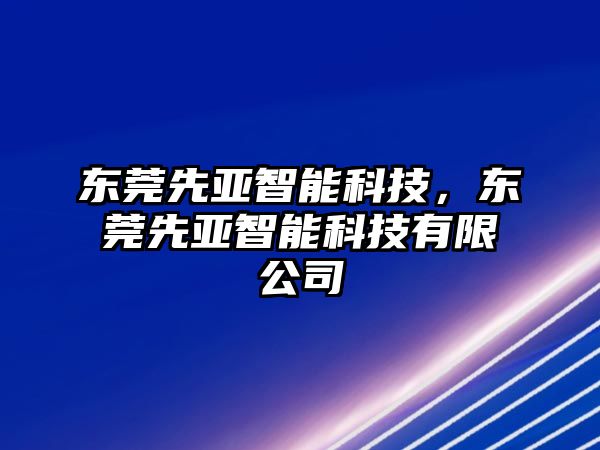 東莞先亞智能科技，東莞先亞智能科技有限公司