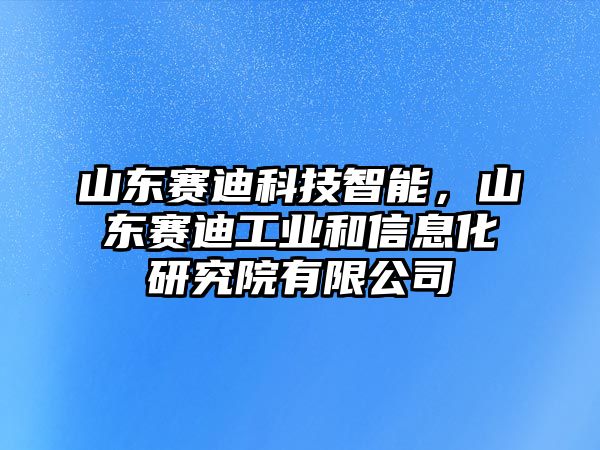 山東賽迪科技智能，山東賽迪工業(yè)和信息化研究院有限公司