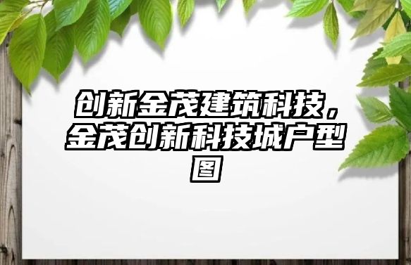 創(chuàng)新金茂建筑科技，金茂創(chuàng)新科技城戶(hù)型圖