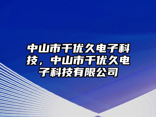 中山市千優(yōu)久電子科技，中山市千優(yōu)久電子科技有限公司