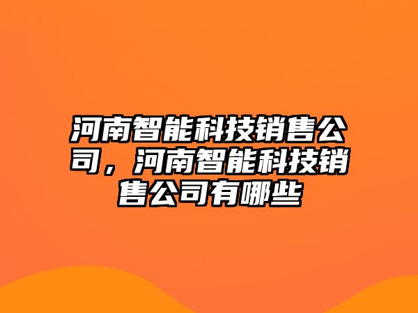 河南智能科技銷售公司，河南智能科技銷售公司有哪些