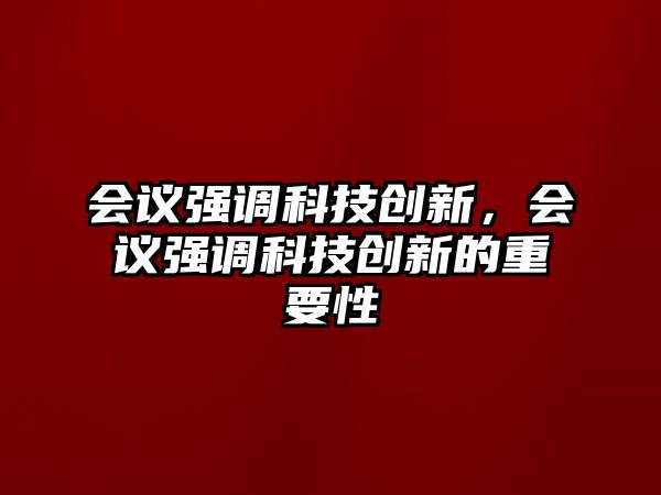 會(huì)議強(qiáng)調(diào)科技創(chuàng)新，會(huì)議強(qiáng)調(diào)科技創(chuàng)新的重要性