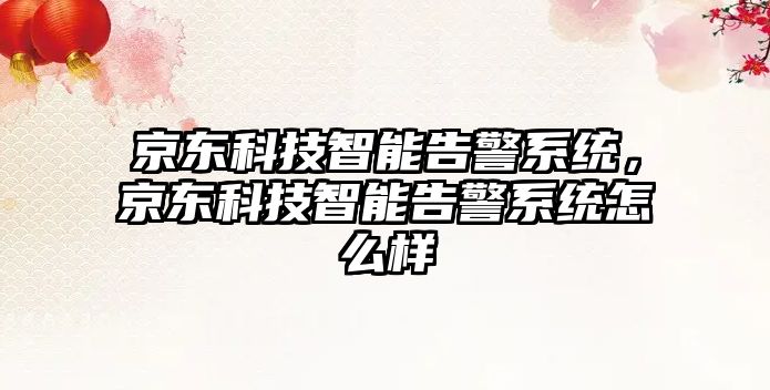 京東科技智能告警系統(tǒng)，京東科技智能告警系統(tǒng)怎么樣