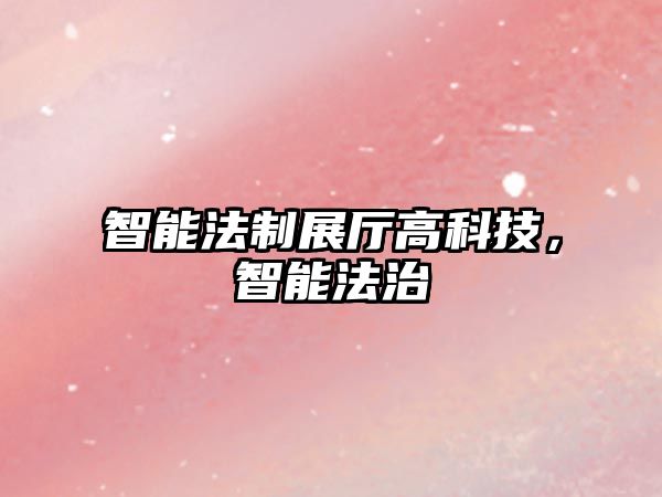 智能法制展廳高科技，智能法治