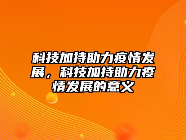 科技加持助力疫情發(fā)展，科技加持助力疫情發(fā)展的意義