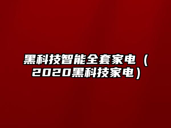 黑科技智能全套家電（2020黑科技家電）