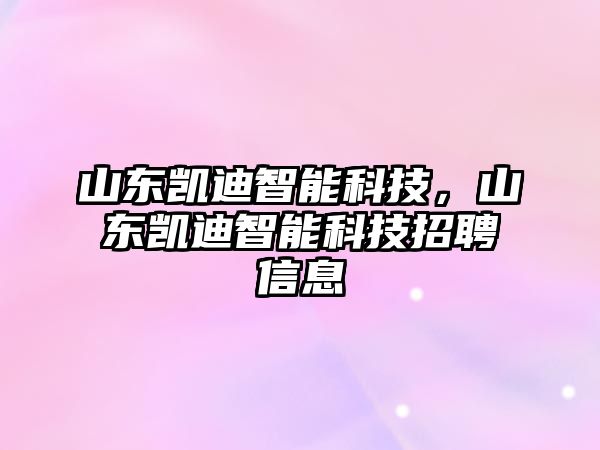 山東凱迪智能科技，山東凱迪智能科技招聘信息