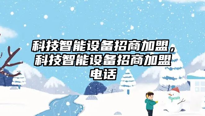 科技智能設(shè)備招商加盟，科技智能設(shè)備招商加盟電話